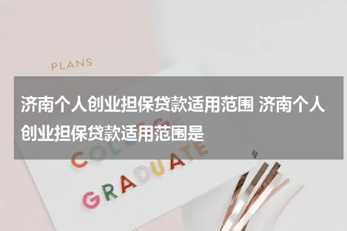 济南个人创业担保贷款适用范围 济南个人创业担保贷款适用范围是