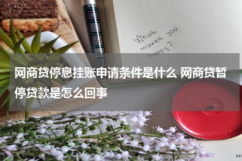 网商贷停息挂账申请条件是什么 网商贷暂停贷款是怎么回事