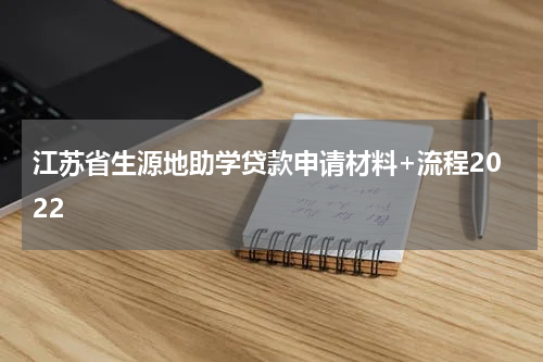 江苏省生源地助学贷款申请材料+流程2022