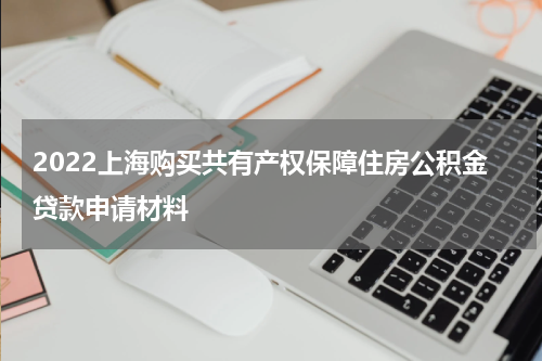 2022上海购买共有产权保障住房公积金贷款申请材料