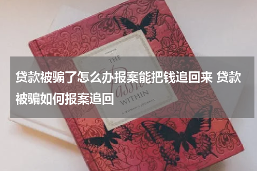 贷款被骗了怎么办报案能把钱追回来 贷款被骗如何报案追回