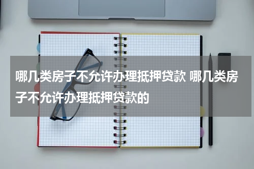 哪几类房子不允许办理抵押贷款 哪几类房子不允许办理抵押贷款的