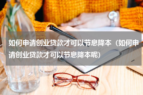 如何申请创业贷款才可以节息降本（如何申请创业贷款才可以节息降本呢）