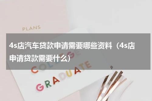 4s店汽车贷款申请需要哪些资料（4s店申请贷款需要什么）