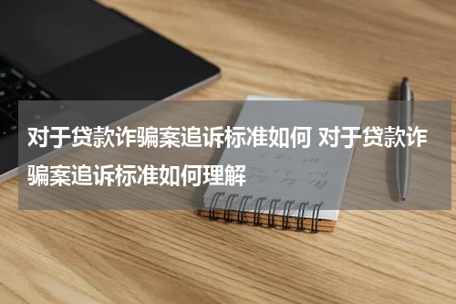 对于贷款诈骗案追诉标准如何 对于贷款诈骗案追诉标准如何理解