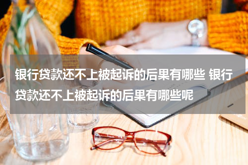 银行贷款还不上被起诉的后果有哪些 银行贷款还不上被起诉的后果有哪些呢