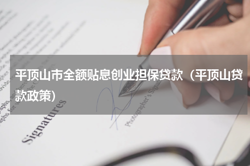 平顶山市全额贴息创业担保贷款（平顶山贷款政策）