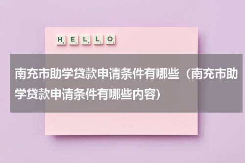 南充市助学贷款申请条件有哪些（南充市助学贷款申请条件有哪些内容）