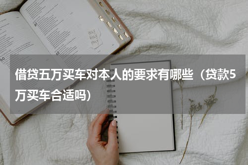 借贷五万买车对本人的要求有哪些（贷款5万买车合适吗）