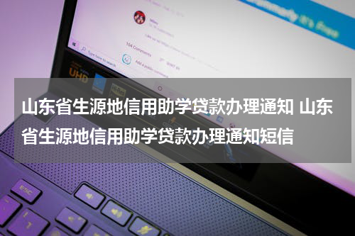 山东省生源地信用助学贷款办理通知 山东省生源地信用助学贷款办理通知短信