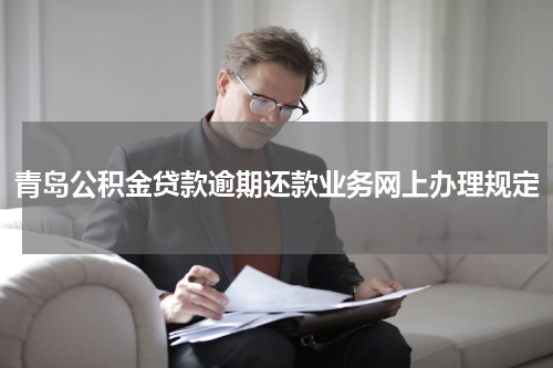 青岛公积金贷款逾期还款业务网上办理规定