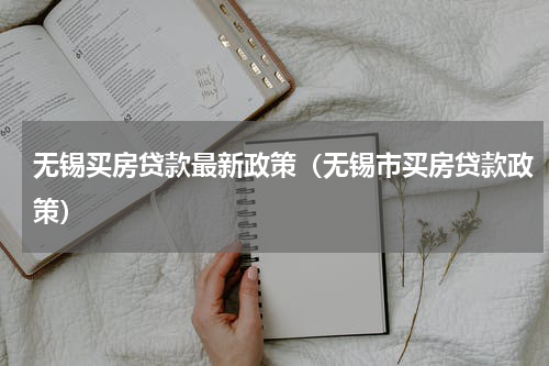 无锡买房贷款最新政策（无锡市买房贷款政策）