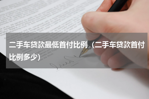 二手车贷款最低首付比例（二手车贷款首付比例多少）