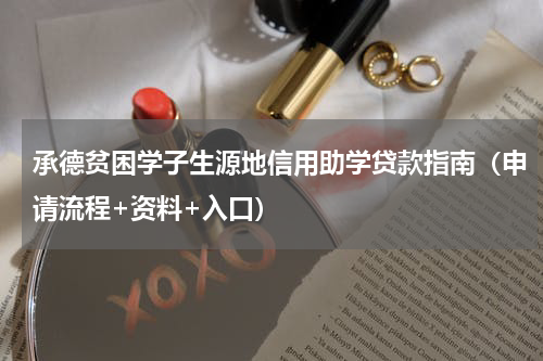 承德贫困学子生源地信用助学贷款指南（申请流程+资料+入口）