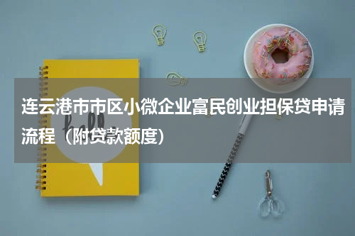 连云港市市区小微企业富民创业担保贷申请流程（附贷款额度）