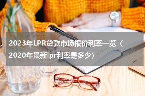2023年LPR贷款市场报价利率一览（2020年最新lpr利率是多少）