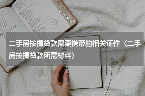 二手房按揭贷款需要携带的相关证件（二手房按揭贷款所需材料）
