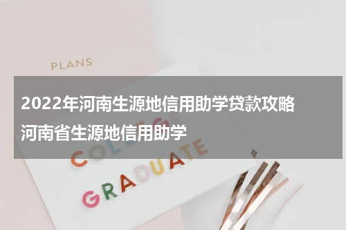 2022年河南生源地信用助学贷款攻略 河南省生源地信用助学