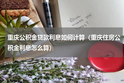 重庆公积金贷款利息如何计算（重庆住房公积金利息怎么算）