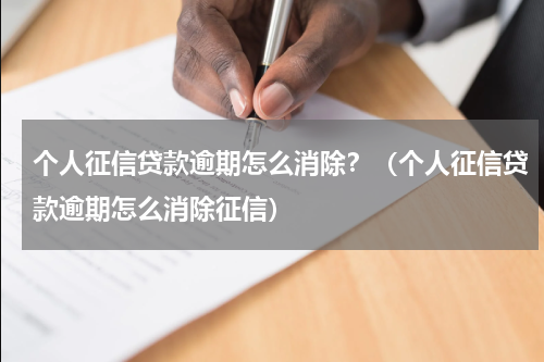 个人征信贷款逾期怎么消除？（个人征信贷款逾期怎么消除征信）