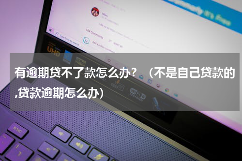 有逾期贷不了款怎么办？（不是自己贷款的,贷款逾期怎么办）