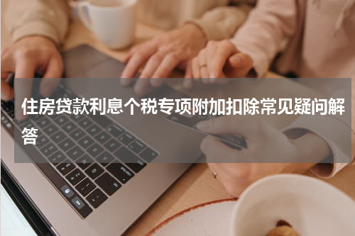 住房贷款利息个税专项附加扣除常见疑问解答