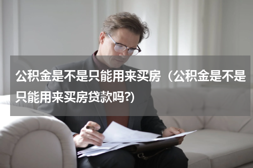 公积金是不是只能用来买房（公积金是不是只能用来买房贷款吗?）