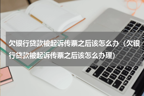 欠银行贷款被起诉传票之后该怎么办（欠银行贷款被起诉传票之后该怎么办理）