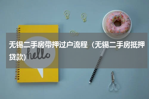 无锡二手房带押过户流程（无锡二手房抵押贷款）
