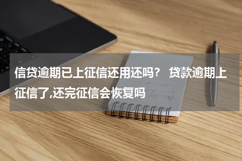 信贷逾期已上征信还用还吗？ 贷款逾期上征信了,还完征信会恢复吗