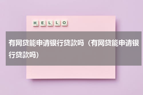 有网贷能申请银行贷款吗（有网贷能申请银行贷款吗）