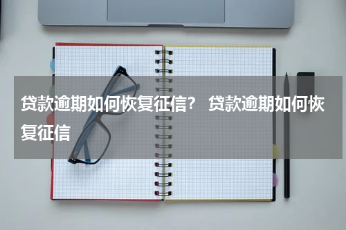 贷款逾期如何恢复征信？ 贷款逾期如何恢复征信