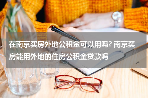 在南京买房外地公积金可以用吗? 南京买房能用外地的住房公积金贷款吗