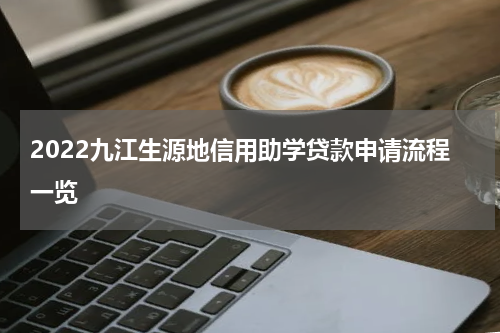 2022九江生源地信用助学贷款申请流程一览