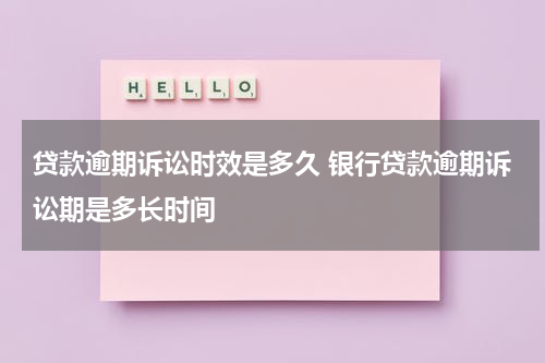 贷款逾期诉讼时效是多久 银行贷款逾期诉讼期是多长时间