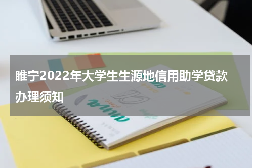 睢宁2022年大学生生源地信用助学贷款办理须知