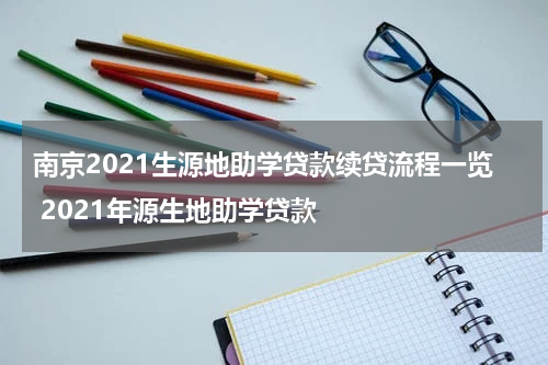 南京2021生源地助学贷款续贷流程一览 2021年源生地助学贷款