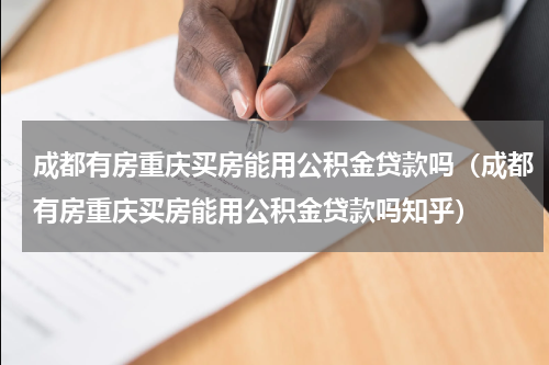 成都有房重庆买房能用公积金贷款吗（成都有房重庆买房能用公积金贷款吗知乎）