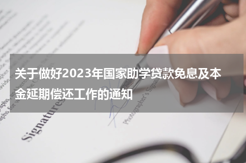 关于做好2023年国家助学贷款免息及本金延期偿还工作的通知
