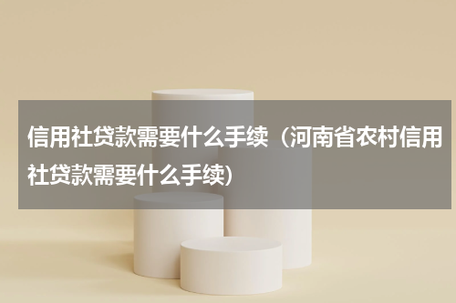 信用社贷款需要什么手续（河南省农村信用社贷款需要什么手续）