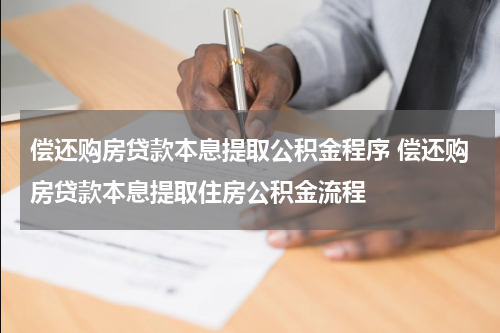 偿还购房贷款本息提取公积金程序 偿还购房贷款本息提取住房公积金流程
