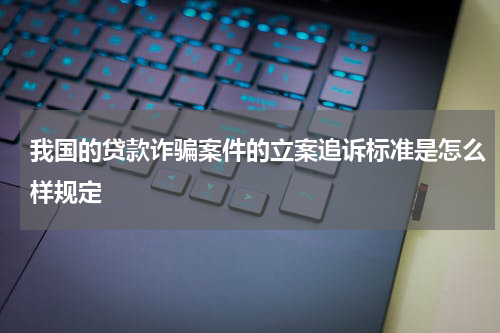 我国的贷款诈骗案件的立案追诉标准是怎么样规定