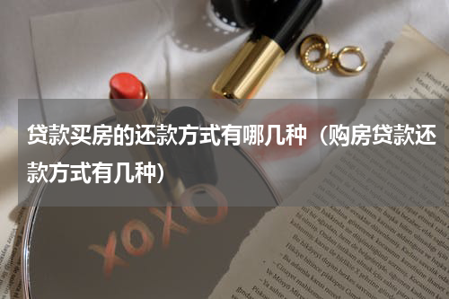 贷款买房的还款方式有哪几种（购房贷款还款方式有几种）