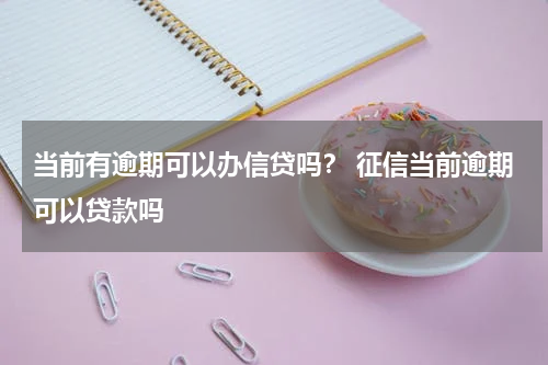 当前有逾期可以办信贷吗？ 征信当前逾期可以贷款吗