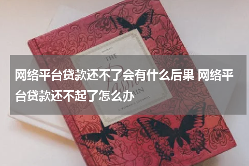 网络平台贷款还不了会有什么后果 网络平台贷款还不起了怎么办