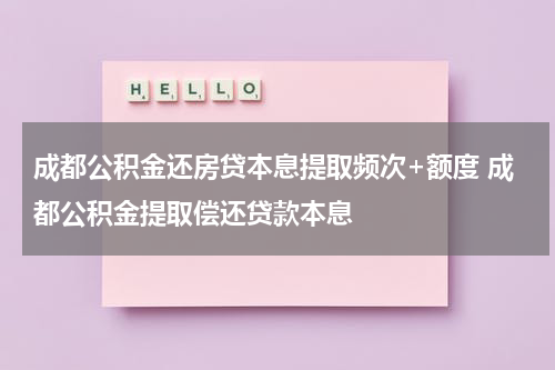 成都公积金还房贷本息提取频次+额度 成都公积金提取偿还贷款本息