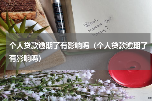个人贷款逾期了有影响吗（个人贷款逾期了有影响吗）