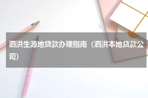 泗洪生源地贷款办理指南（泗洪本地贷款公司）