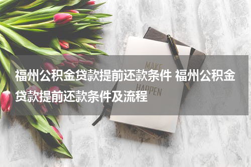 福州公积金贷款提前还款条件 福州公积金贷款提前还款条件及流程