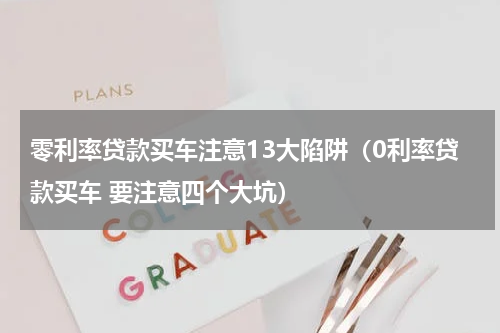 零利率贷款买车注意13大陷阱（0利率贷款买车 要注意四个大坑）